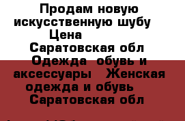 Продам новую искусственную шубу. › Цена ­ 2 000 - Саратовская обл. Одежда, обувь и аксессуары » Женская одежда и обувь   . Саратовская обл.